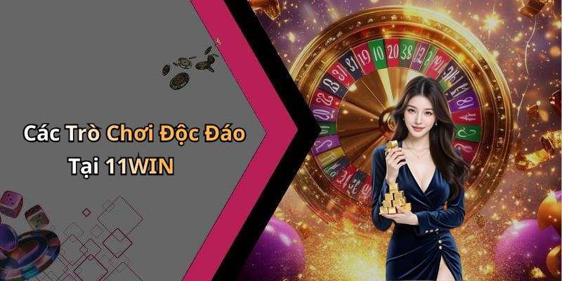 Các Trò Chơi Độc Đáo Tại 11WIN