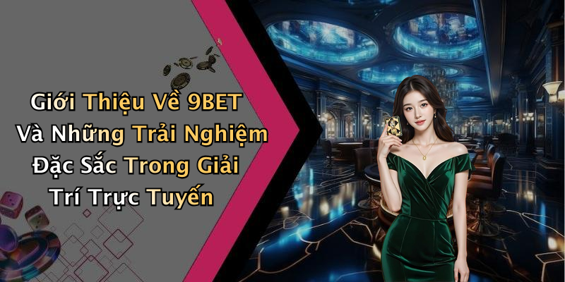 Giới Thiệu Về 9BET Và Những Trải Nghiệm Đặc Sắc Trong Giải Trí Trực Tuyến
