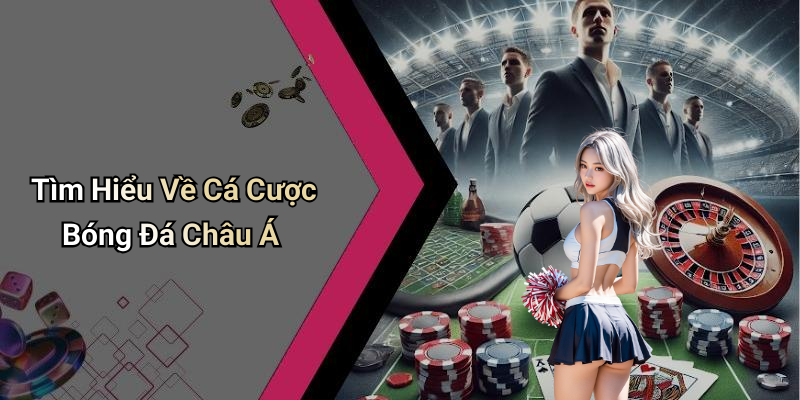 Tìm Hiểu Về Cá Cược Bóng Đá Châu Á