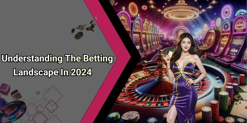 Understanding The Betting Landscape In 2024