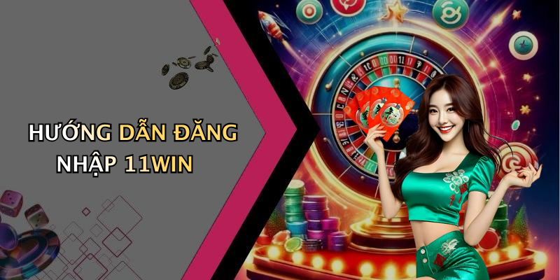 HƯỚNG DẪN ĐĂNG NHẬP 11WIN