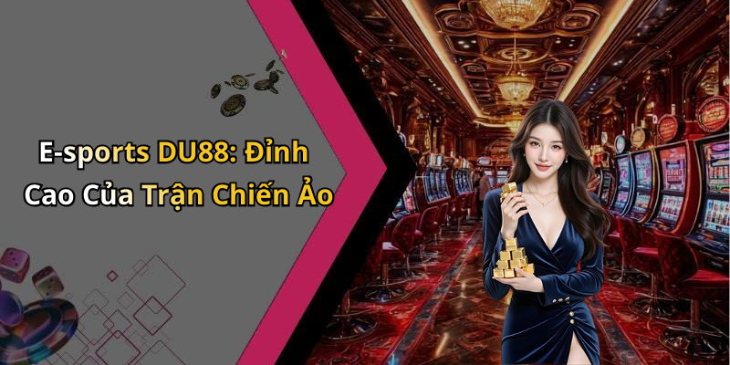 E-sports DU88: Đỉnh Cao Của Trận Chiến Ảo