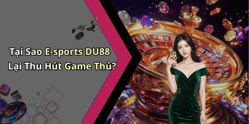 Tại Sao E-sports DU88 Lại Thu Hút Game Thủ?