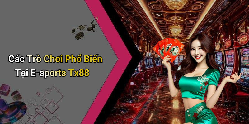 Các Trò Chơi Phổ Biến Tại E-sports Tx88