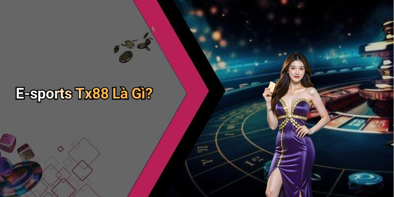 Tại Sao E-sports Tx88 Lại Được Yêu Thích?