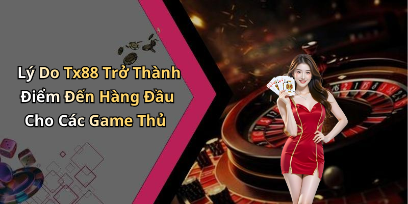 Lý Do Tx88 Trở Thành Điểm Đến Hàng Đầu Cho Các Game Thủ