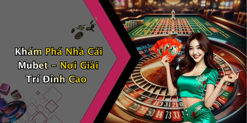 Khám Phá Nhà Cái Mubet - Nơi Giải Trí Đỉnh Cao