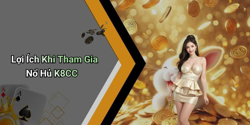Lợi Ích Khi Tham Gia Nổ Hủ K8CC