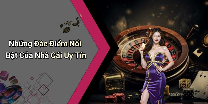 Những Đặc Điểm Nổi Bật Của Nhà Cái Uy Tín