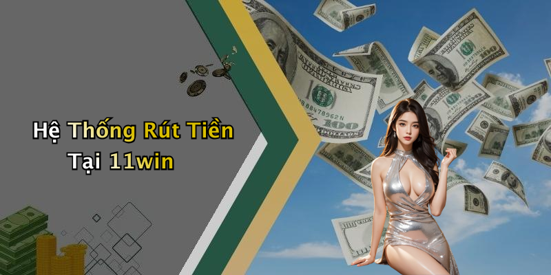 Hệ Thống Rút Tiền Tại 11win