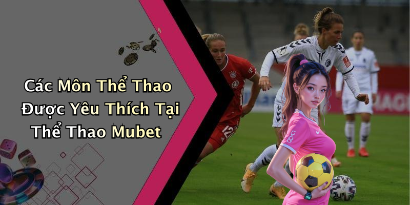 Các Môn Thể Thao Được Yêu Thích Tại Thể Thao Mubet