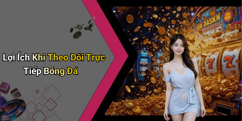 Lợi Ích Khi Theo Dõi Trực Tiếp Bóng Đá