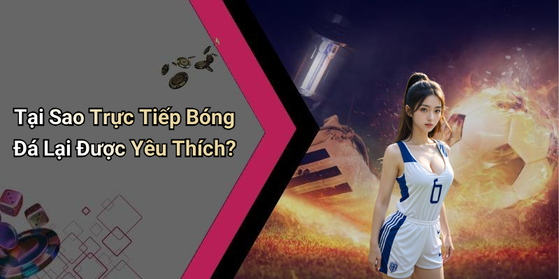 Tại Sao Trực Tiếp Bóng Đá Lại Được Yêu Thích?