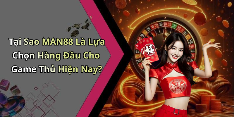 Tại Sao MAN88 Là Lựa Chọn Hàng Đầu Cho Game Thủ Hiện Nay?