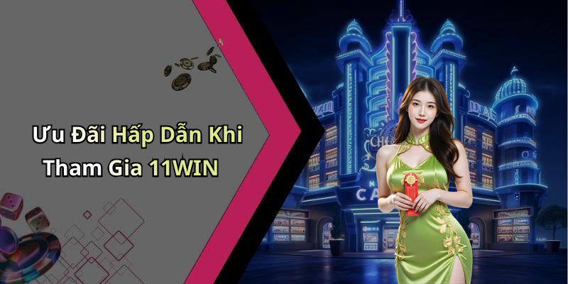 Ưu Đãi Hấp Dẫn Khi Tham Gia 11WIN