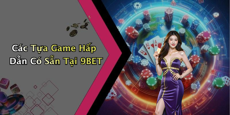 Các Tựa Game Hấp Dẫn Có Sẵn Tại 9BET