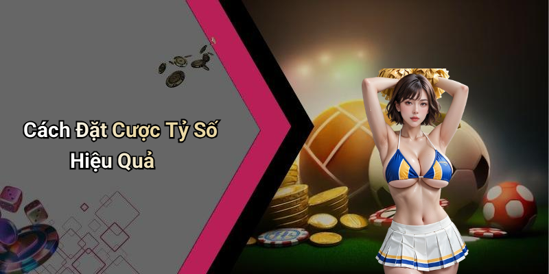 Cách Đặt Cược Tỷ Số Hiệu Quả
