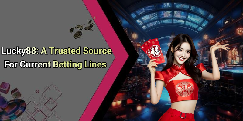 Lucky88: A Trusted Source For Current Betting Lines