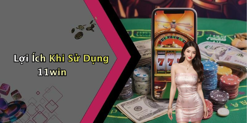 Lợi Ích Khi Sử Dụng 11win