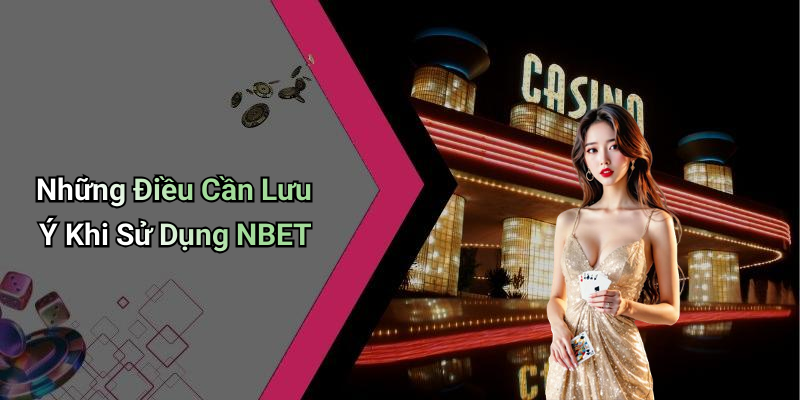 Những Điều Cần Lưu Ý Khi Sử Dụng NBET