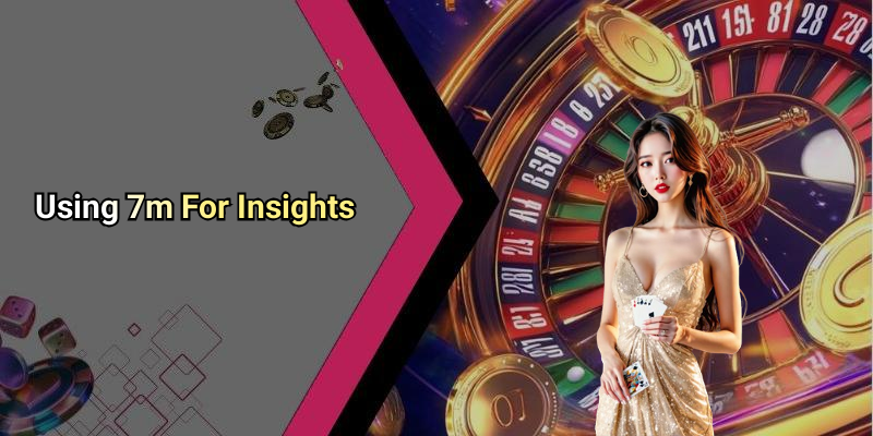 Using 7m For Insights