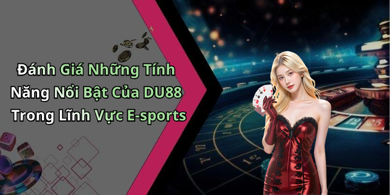 Đánh Giá Những Tính Năng Nổi Bật Của DU88 Trong Lĩnh Vực E-sports