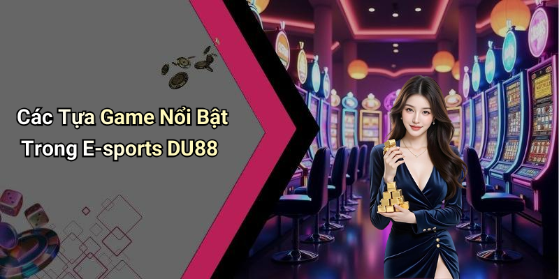 Các Tựa Game Nổi Bật Trong E-sports DU88