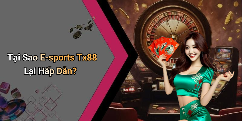 Tại Sao E-sports Tx88 Lại Hấp Dẫn?