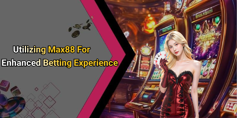 Utilizing Max88 For Enhanced Betting Experience