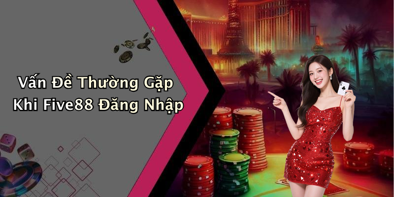Vấn Đề Thường Gặp Khi Five88 Đăng Nhập