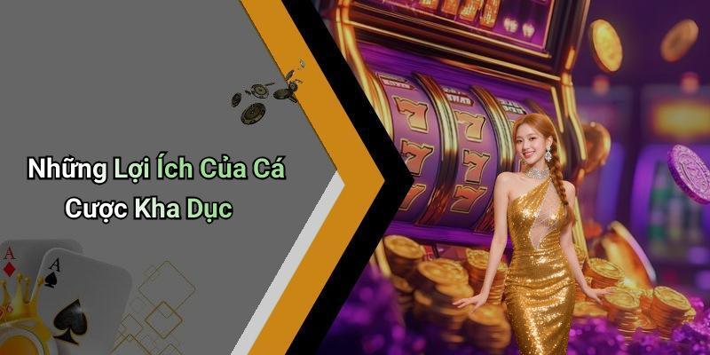 Những Lợi Ích Của Cá Cược Kha Dục