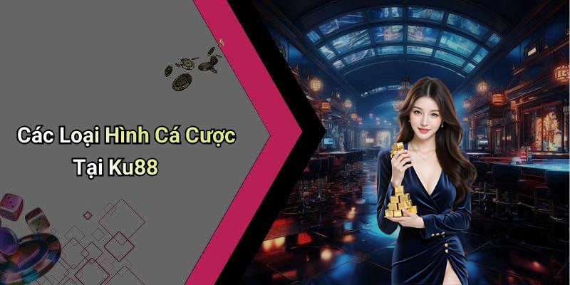 Các Loại Hình Cá Cược Tại Ku88