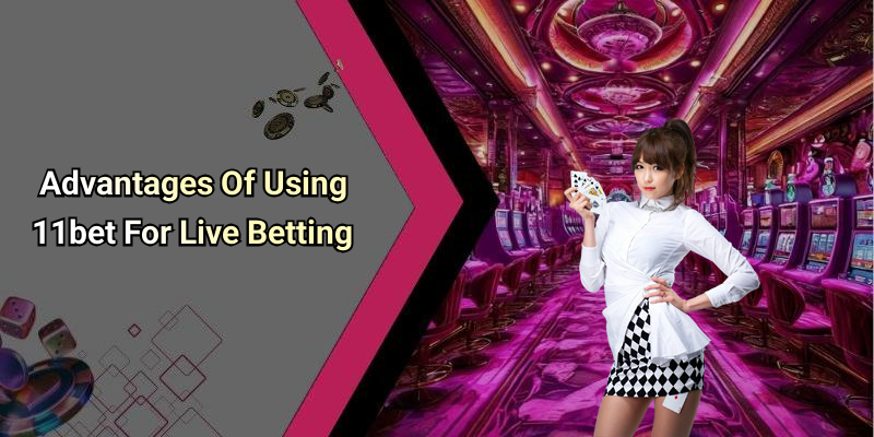 Advantages Of Using 11bet For Live Betting