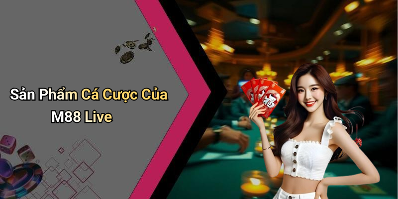 Sản Phẩm Cá Cược Của M88 Live