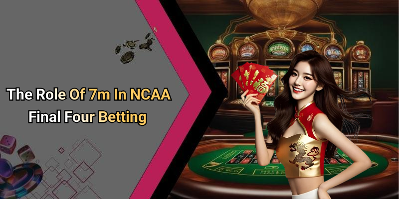 The Role Of 7m In NCAA Final Four Betting
