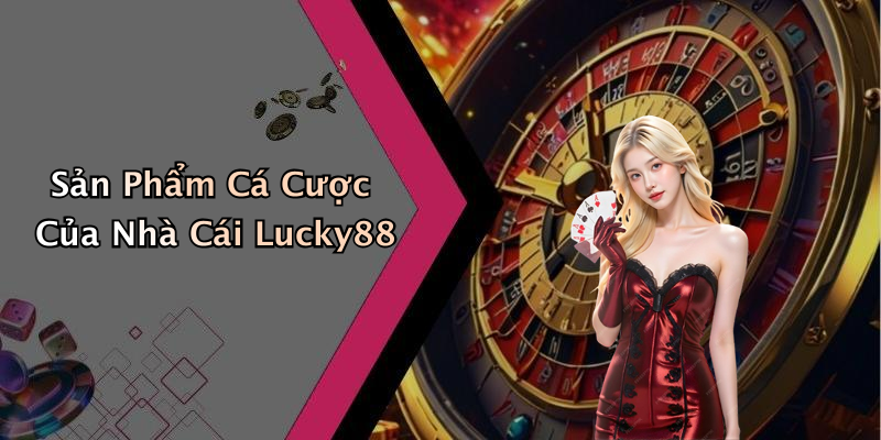 Sản Phẩm Cá Cược Của Nhà Cái Lucky88