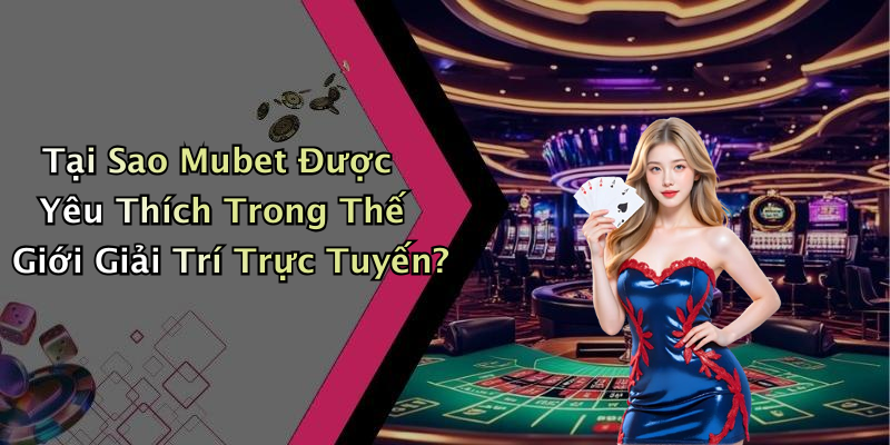 Tại Sao Mubet Được Yêu Thích Trong Thế Giới Giải Trí Trực Tuyến?