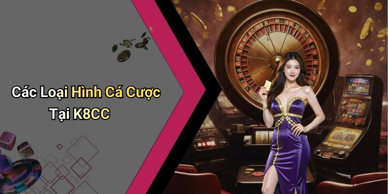 Các Loại Hình Cá Cược Tại K8CC