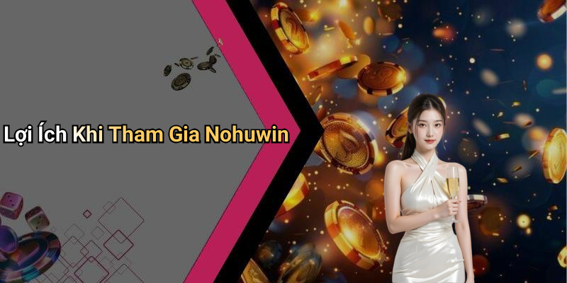 Lợi Ích Khi Tham Gia Nohuwin