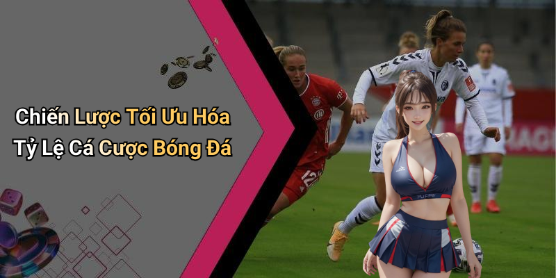 Chiến Lược Tối Ưu Hóa Tỷ Lệ Cá Cược Bóng Đá