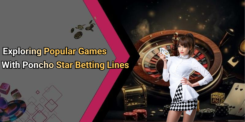 Exploring Popular Games With Poncho Star Betting Lines