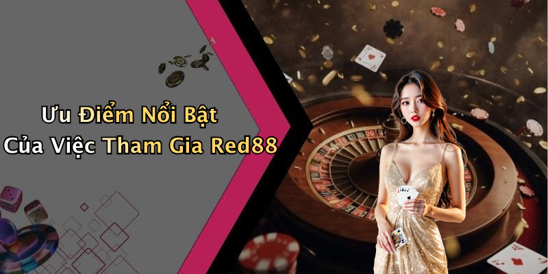 Ưu Điểm Nổi Bật Của Việc Tham Gia Red88