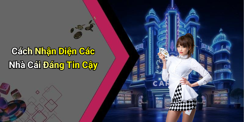 Cách Nhận Diện Các Nhà Cái Đáng Tin Cậy