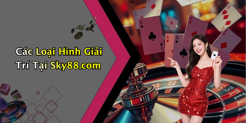 Các Loại Hình Giải Trí Tại Sky88.com
