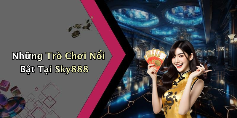 Những Trò Chơi Nổi Bật Tại Sky888