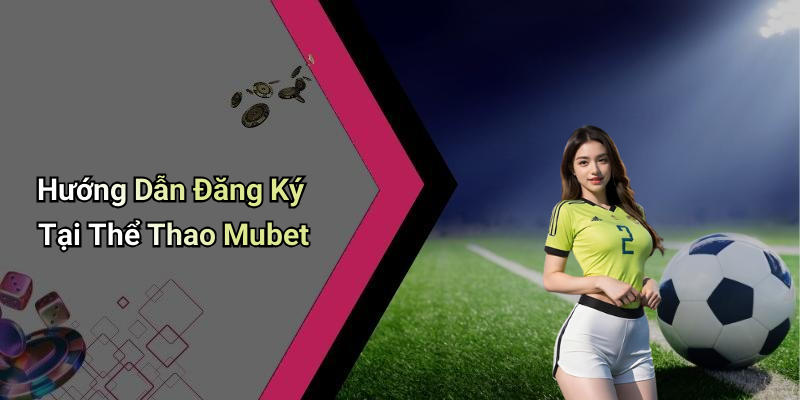 Hướng Dẫn Đăng Ký Tại Thể Thao Mubet