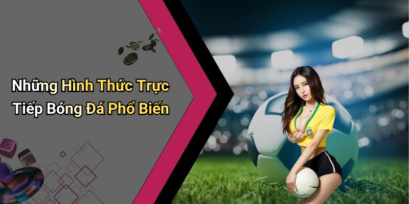 Những Hình Thức Trực Tiếp Bóng Đá Phổ Biến
