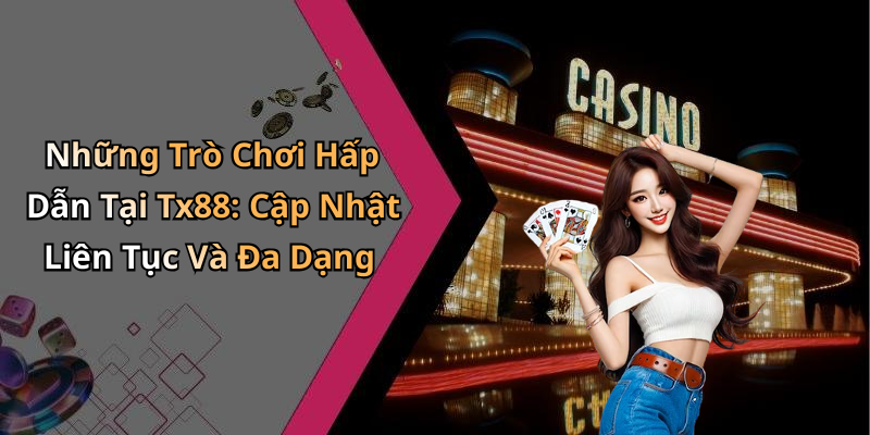 Những Trò Chơi Hấp Dẫn Tại Tx88: Cập Nhật Liên Tục Và Đa Dạng