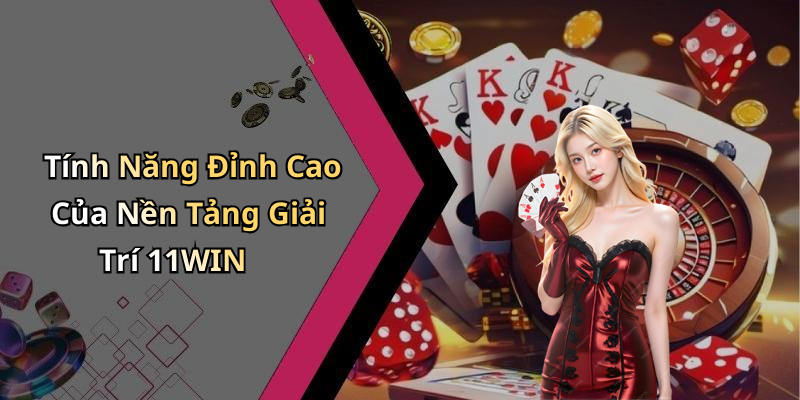 Tính Năng Đỉnh Cao Của Nền Tảng Giải Trí 11WIN