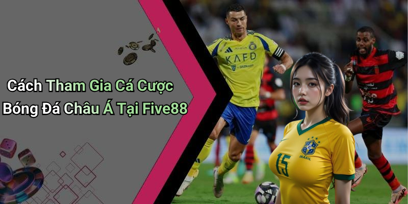 Cách Tham Gia Cá Cược Bóng Đá Châu Á Tại Five88
